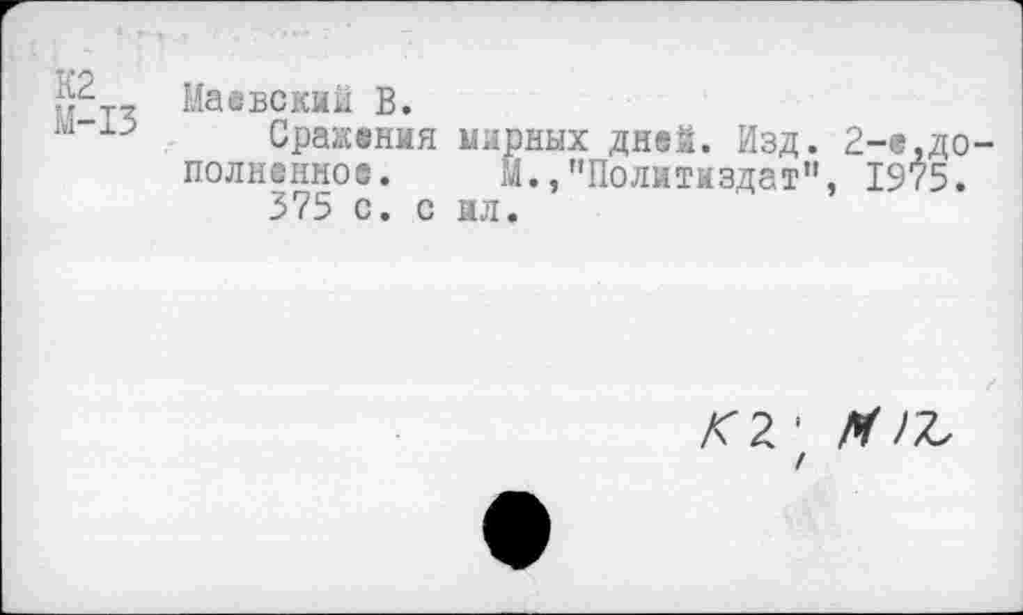 ﻿1гт, Маевский В.
ы	Сражения мирных дней. Изд. 2-е,дополненное.	Й.,"Политиздат", 1975.
375 с. с ил.
Д'2 1 М
I